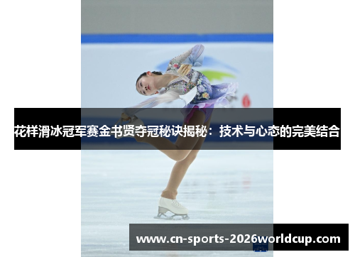 花样滑冰冠军赛金书贤夺冠秘诀揭秘：技术与心态的完美结合