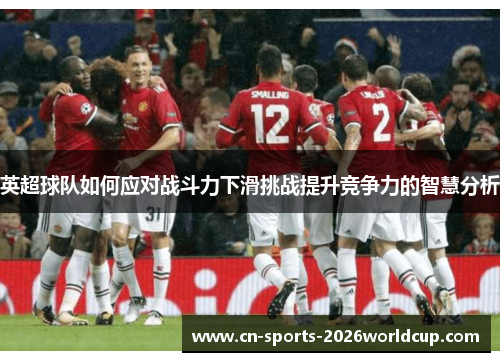 英超球队如何应对战斗力下滑挑战提升竞争力的智慧分析