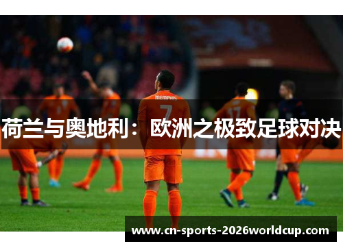 荷兰与奥地利：欧洲之极致足球对决