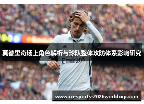 莫德里奇场上角色解析与球队整体攻防体系影响研究