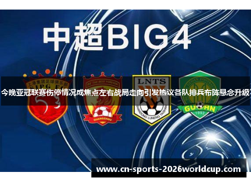 今晚亚冠联赛伤停情况成焦点左右战局走向引发热议各队排兵布阵悬念升级