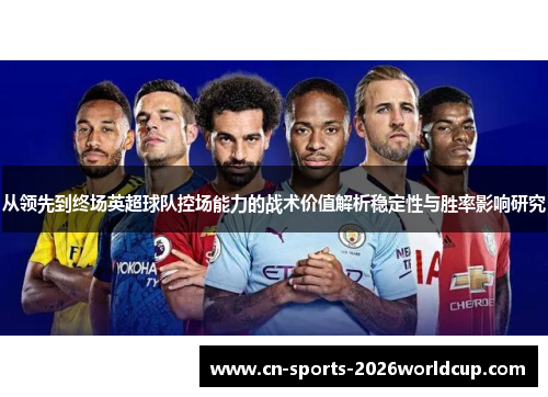 从领先到终场英超球队控场能力的战术价值解析稳定性与胜率影响研究