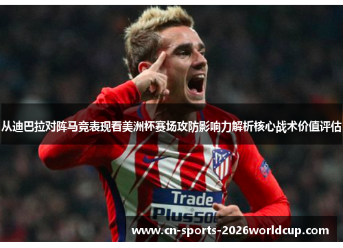 从迪巴拉对阵马竞表现看美洲杯赛场攻防影响力解析核心战术价值评估