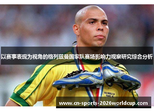 以赛事表现为视角的格列兹曼国家队赛场影响力观察研究综合分析