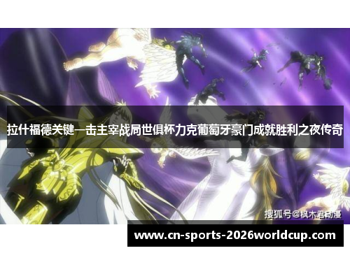 拉什福德关键一击主宰战局世俱杯力克葡萄牙豪门成就胜利之夜传奇