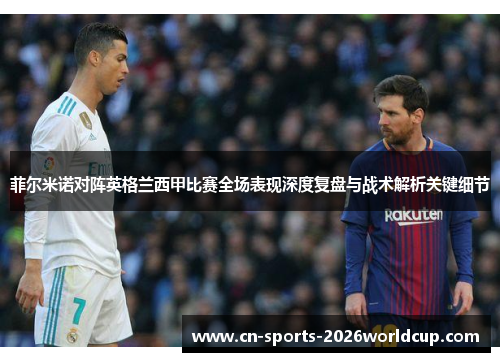 菲尔米诺对阵英格兰西甲比赛全场表现深度复盘与战术解析关键细节