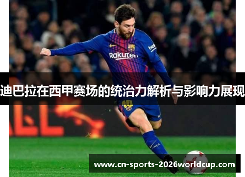 迪巴拉在西甲赛场的统治力解析与影响力展现