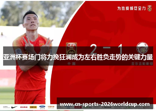 亚洲杯赛场门将力挽狂澜成为左右胜负走势的关键力量 亚洲杯赛场门将力挽狂澜成为左右胜负走势的关键力量