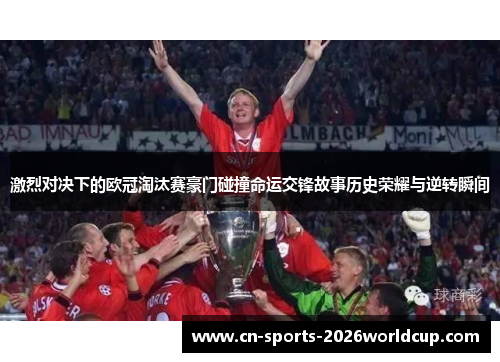激烈对决下的欧冠淘汰赛豪门碰撞命运交锋故事历史荣耀与逆转瞬间