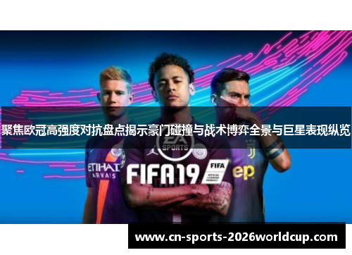 聚焦欧冠高强度对抗盘点揭示豪门碰撞与战术博弈全景与巨星表现纵览