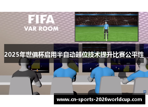 2025年世俱杯启用半自动越位技术提升比赛公平性