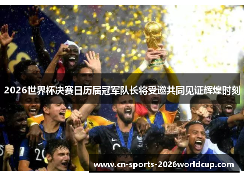 2026世界杯决赛日历届冠军队长将受邀共同见证辉煌时刻 2026世界杯决赛日历届冠军队长将受邀共同见证辉煌时刻