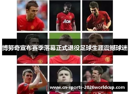 博努奇宣布赛季落幕正式退役足球生涯震撼球迷