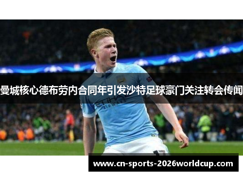 曼城核心德布劳内合同年引发沙特足球豪门关注转会传闻 曼城核心德布劳内合同年引发沙特足球豪门关注转会传闻