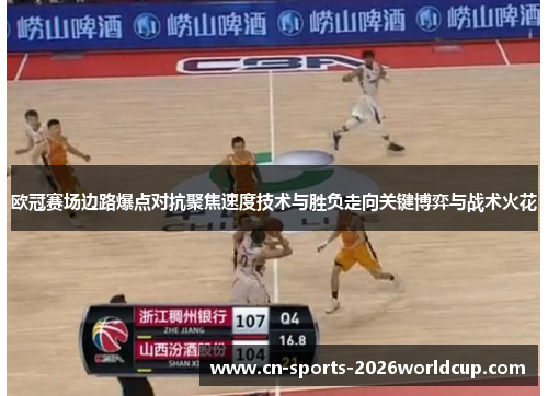 欧冠赛场边路爆点对抗聚焦速度技术与胜负走向关键博弈与战术火花 欧冠赛场边路爆点对抗聚焦速度技术与胜负走向关键博弈与战术火花