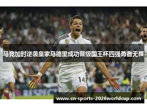 马竞加时逆袭皇家马德里成功晋级国王杯四强勇者无畏 马竞加时逆袭皇家马德里成功晋级国王杯四强勇者无畏