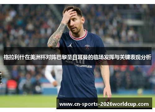 格拉利什在美洲杯对阵巴黎圣日耳曼的临场发挥与关键表现分析