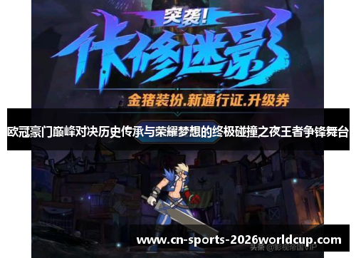 欧冠豪门巅峰对决历史传承与荣耀梦想的终极碰撞之夜王者争锋舞台
