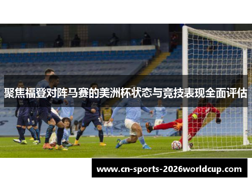 聚焦福登对阵马赛的美洲杯状态与竞技表现全面评估