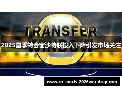 2025夏季转会窗沙特联投入下降引发市场关注