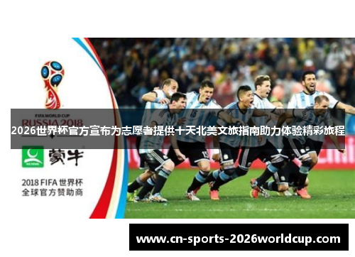 2026世界杯官方宣布为志愿者提供十天北美文旅指南助力体验精彩旅程