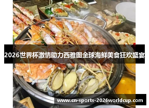 2026世界杯激情助力西雅图全球海鲜美食狂欢盛宴
