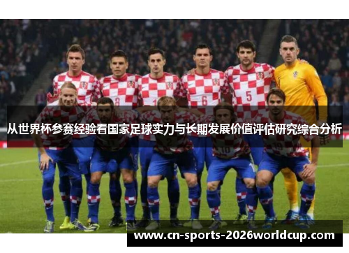 从世界杯参赛经验看国家足球实力与长期发展价值评估研究综合分析 从世界杯参赛经验看国家足球实力与长期发展价值评估研究综合分析
