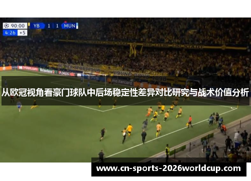 从欧冠视角看豪门球队中后场稳定性差异对比研究与战术价值分析