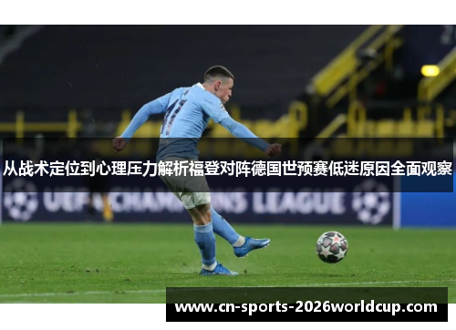 从战术定位到心理压力解析福登对阵德国世预赛低迷原因全面观察 从战术定位到心理压力解析福登对阵德国世预赛低迷原因全面观察