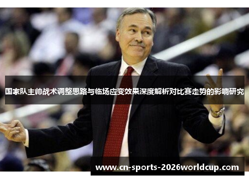 国家队主帅战术调整思路与临场应变效果深度解析对比赛走势的影响研究