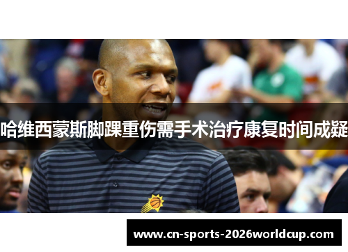 哈维西蒙斯脚踝重伤需手术治疗康复时间成疑