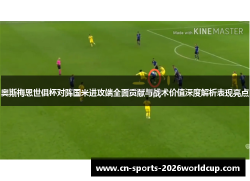 奥斯梅恩世俱杯对阵国米进攻端全面贡献与战术价值深度解析表现亮点 奥斯梅恩世俱杯对阵国米进攻端全面贡献与战术价值深度解析表现亮点