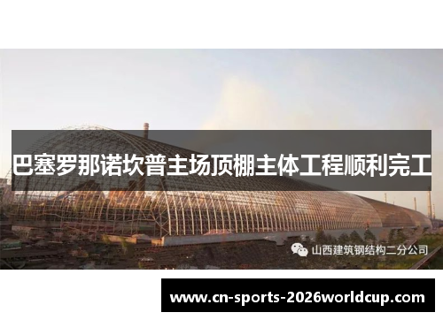巴塞罗那诺坎普主场顶棚主体工程顺利完工