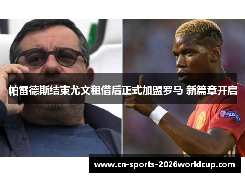 帕雷德斯结束尤文租借后正式加盟罗马 新篇章开启