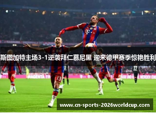 斯图加特主场3-1逆袭拜仁慕尼黑 迎来德甲赛季惊艳胜利 斯图加特主场3-1逆袭拜仁慕尼黑 迎来德甲赛季惊艳胜利