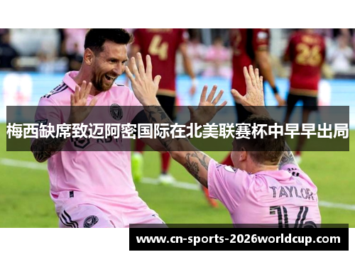 梅西缺席致迈阿密国际在北美联赛杯中早早出局 梅西缺席致迈阿密国际在北美联赛杯中早早出局